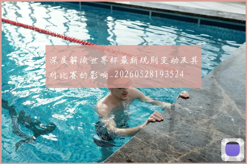 深度解读世界杯最新规则变动及其对比赛的影响_20260528193524
