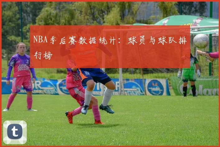 NBA季后赛数据统计:球员与球队排行榜