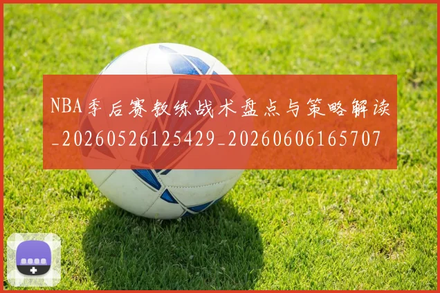 NBA季后赛教练战术盘点与策略解读_20260526125429_20260606165707