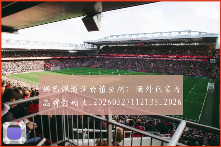 姆巴佩商业价值分析:场外代言与品牌影响力_20260527112135_20260609132745