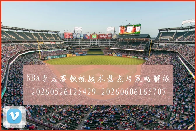 NBA季后赛教练战术盘点与策略解读_20260526125429_20260606165707