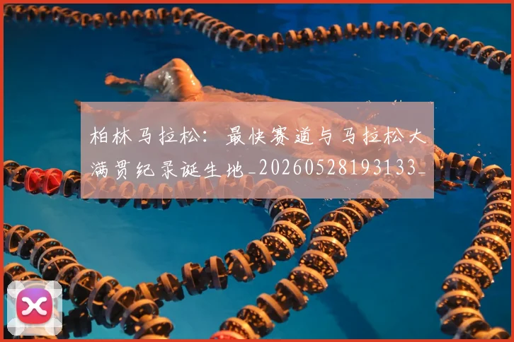 柏林马拉松：最快赛道与马拉松大满贯纪录诞生地_20260528193133_20260609221032