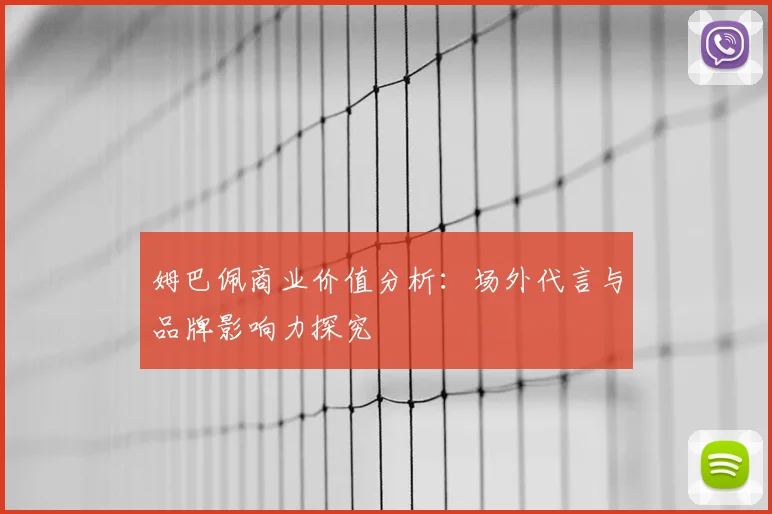 姆巴佩商业价值分析:场外代言与品牌影响力探究