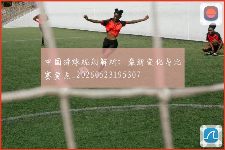 中国排球规则解析:最新变化与比赛要点_20260523195307